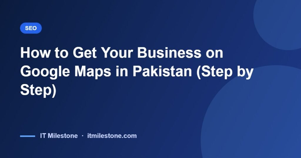 How to Get Your Business on Google Maps in Pakistan (Step by Step)