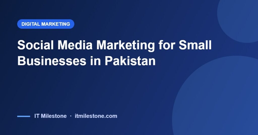 Social Media Marketing for Small Businesses in Pakistan: What to Post and Why It's Not Working
